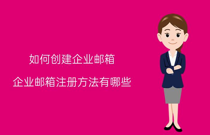 如何创建企业邮箱 企业邮箱注册方法有哪些？